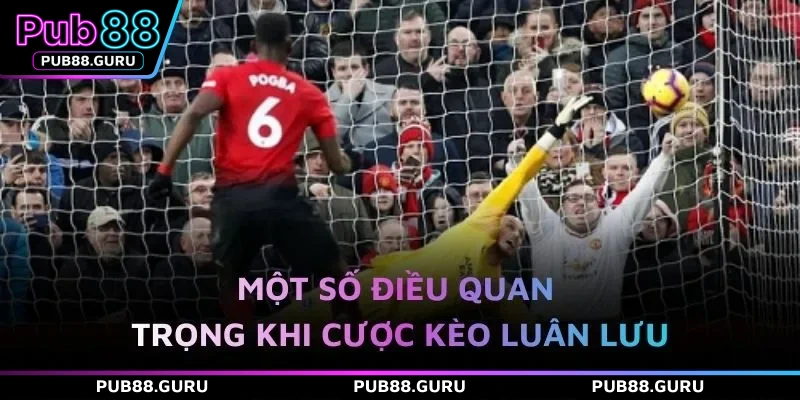 Một số điều quan trọng khi cược kèo luân lưu